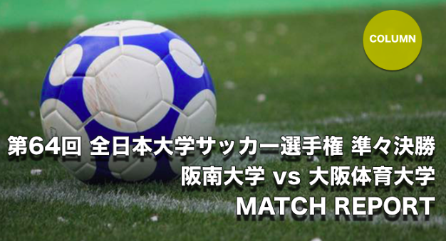 Match Report 第64回 全日本大学サッカー選手権 準々決勝 阪南大学vs大阪体育大学 Cspark